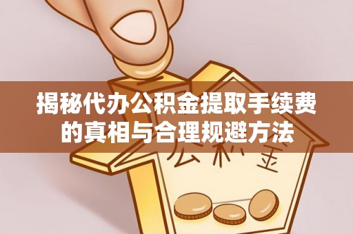 道县揭秘代办公积金提取手续费的真相与合理规避方法