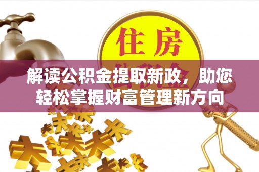 道县解读公积金提取新政，助您轻松掌握财富管理新方向