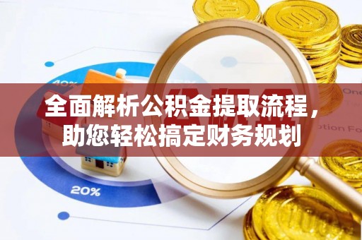 道县全面解析公积金提取流程，助您轻松搞定财务规划