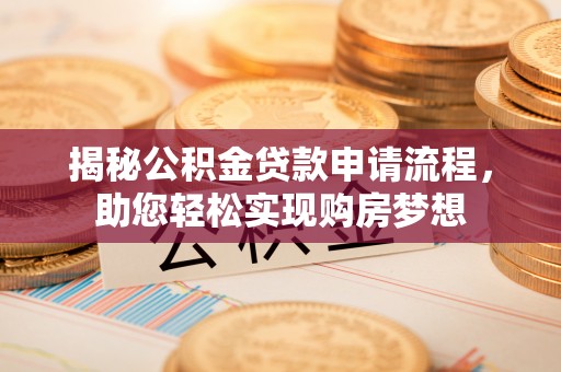 道县揭秘公积金贷款申请流程，助您轻松实现购房梦想