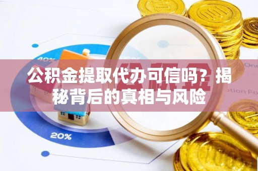道县公积金提取代办可信吗？揭秘背后的真相与风险