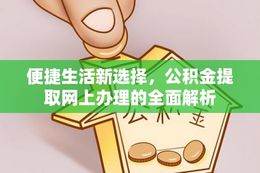 道县便捷生活新选择，公积金提取网上办理的全面解析