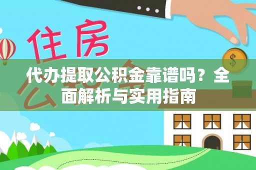 道县代办提取公积金靠谱吗？全面解析与实用指南