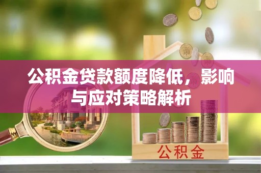 道县公积金贷款额度降低，影响与应对策略解析