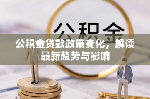 道县公积金贷款政策变化，解读最新趋势与影响