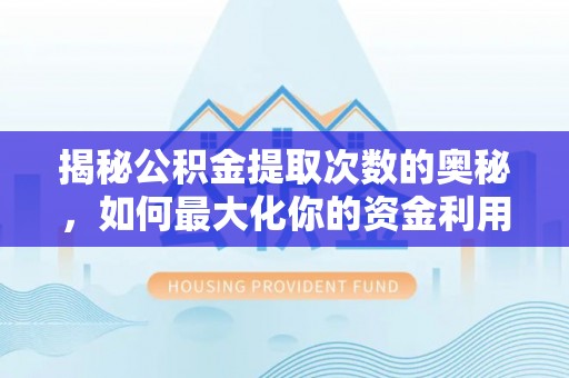 道县揭秘公积金提取次数的奥秘，如何最大化你的资金利用？
