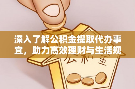 道县深入了解公积金提取代办事宜，助力高效理财与生活规划