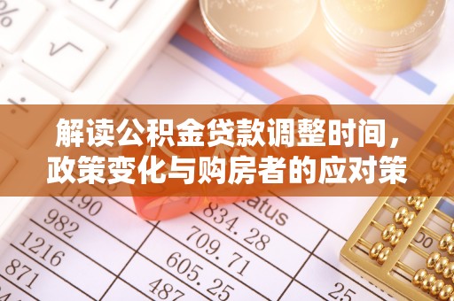 道县解读公积金贷款调整时间，政策变化与购房者的应对策略