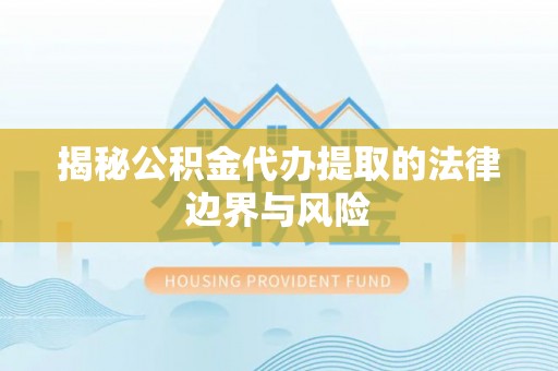 道县揭秘公积金代办提取的法律边界与风险