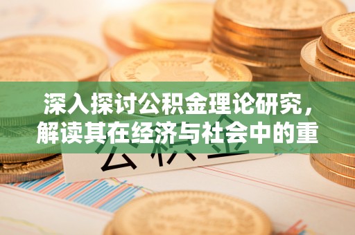 道县深入探讨公积金理论研究，解读其在经济与社会中的重要角色