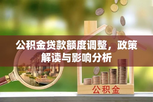 道县公积金贷款额度调整，政策解读与影响分析