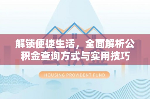 道县解锁便捷生活，全面解析公积金查询方式与实用技巧