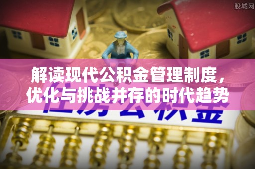 道县解读现代公积金管理制度，优化与挑战并存的时代趋势