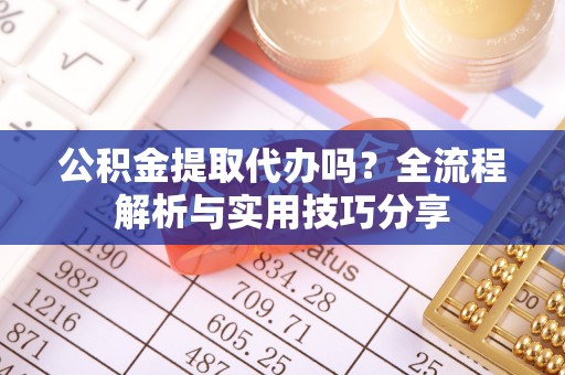 道县公积金提取代办吗？全流程解析与实用技巧分享