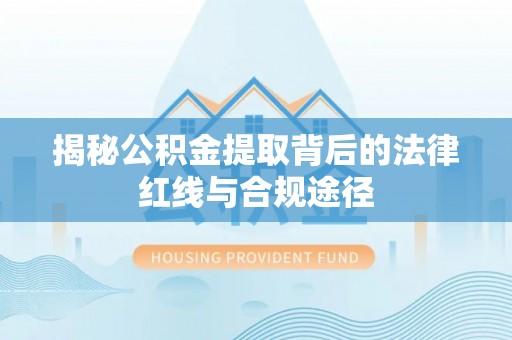 道县揭秘公积金提取背后的法律红线与合规途径