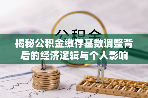 道县揭秘公积金缴存基数调整背后的经济逻辑与个人影响