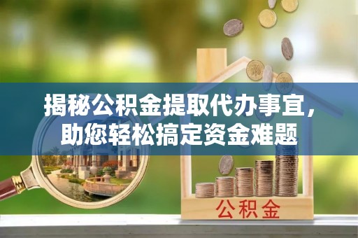 道县揭秘公积金提取代办事宜，助您轻松搞定资金难题