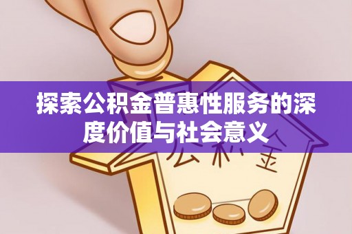 道县探索公积金普惠性服务的深度价值与社会意义