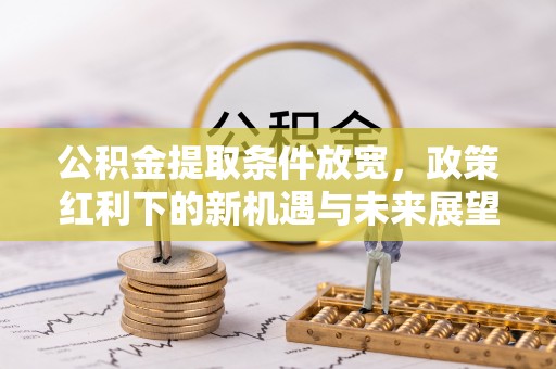 道县公积金提取条件放宽，政策红利下的新机遇与未来展望