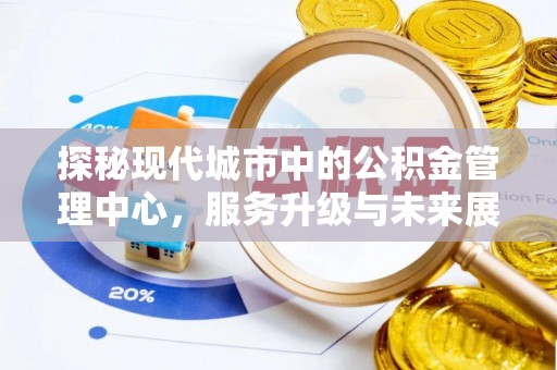 道县探秘现代城市中的公积金管理中心，服务升级与未来展望