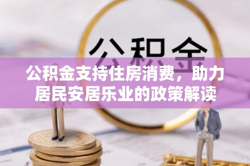 道县公积金支持住房消费，助力居民安居乐业的政策解读