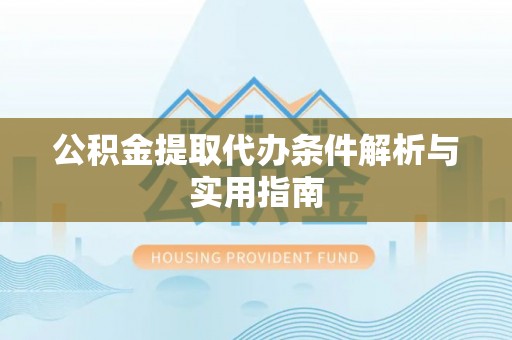 道县公积金提取代办条件解析与实用指南