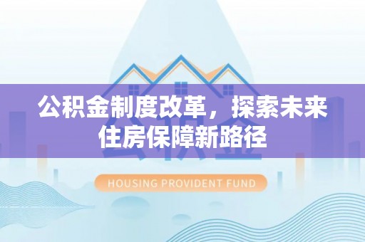 道县公积金制度改革，探索未来住房保障新路径