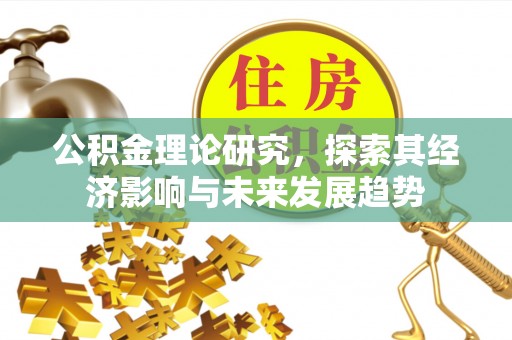 道县公积金理论研究，探索其经济影响与未来发展趋势