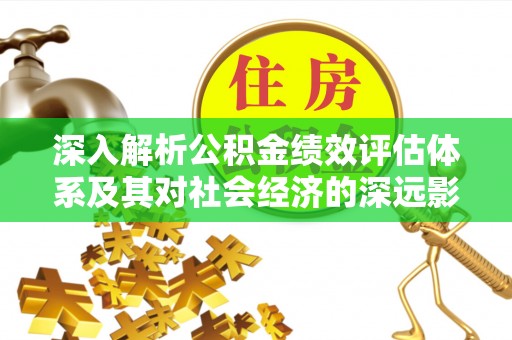 道县深入解析公积金绩效评估体系及其对社会经济的深远影响