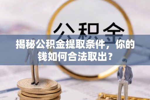 道县揭秘公积金提取条件，你的钱如何合法取出？