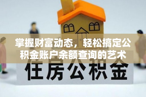 道县掌握财富动态，轻松搞定公积金账户余额查询的艺术