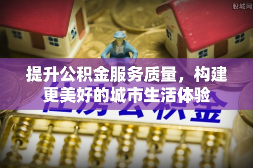 道县提升公积金服务质量，构建更美好的城市生活体验