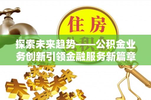 道县探索未来趋势——公积金业务创新引领金融服务新篇章