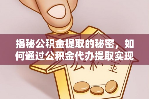道县揭秘公积金提取的秘密，如何通过公积金代办提取实现财务自由