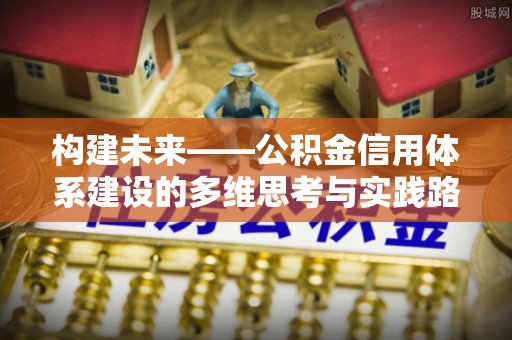 道县构建未来——公积金信用体系建设的多维思考与实践路径