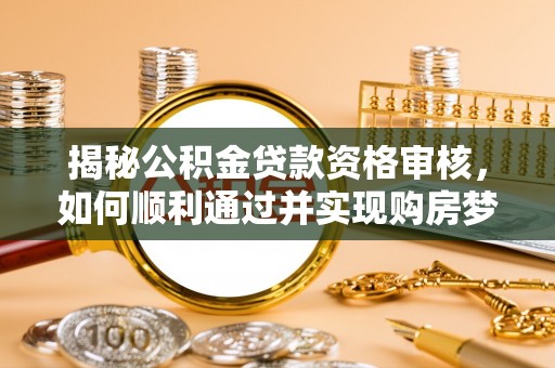 道县揭秘公积金贷款资格审核，如何顺利通过并实现购房梦想