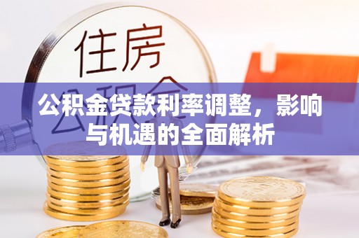 道县公积金贷款利率调整，影响与机遇的全面解析