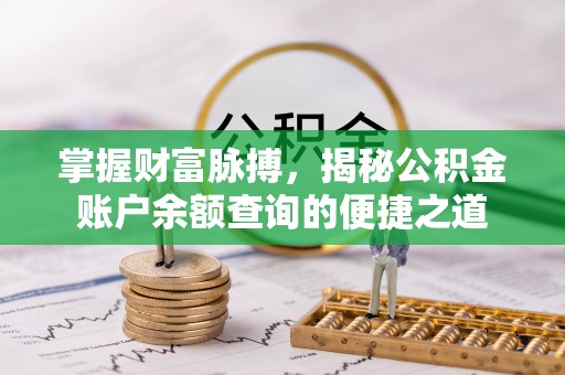 道县掌握财富脉搏，揭秘公积金账户余额查询的便捷之道