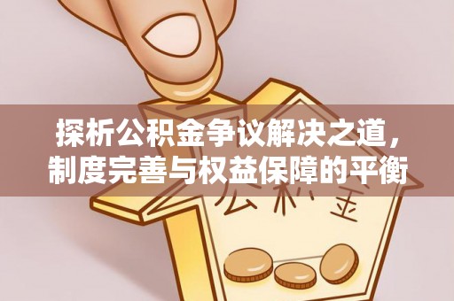道县探析公积金争议解决之道，制度完善与权益保障的平衡点