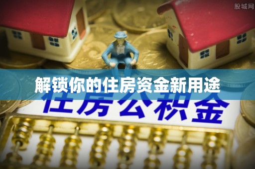 道县解锁你的住房资金新用途