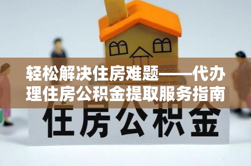道县轻松解决住房难题——代办理住房公积金提取服务指南