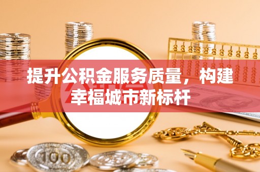 道县提升公积金服务质量，构建幸福城市新标杆