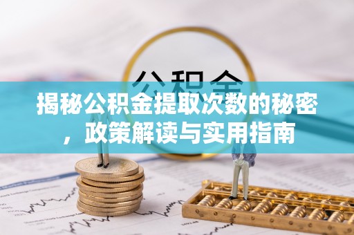 道县揭秘公积金提取次数的秘密，政策解读与实用指南