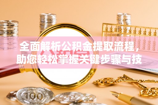 道县全面解析公积金提取流程，助您轻松掌握关键步骤与技巧