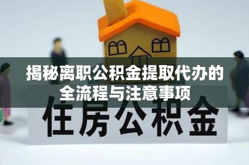 道县揭秘离职公积金提取代办的全流程与注意事项