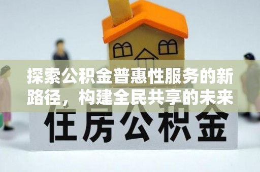 道县探索公积金普惠性服务的新路径，构建全民共享的未来