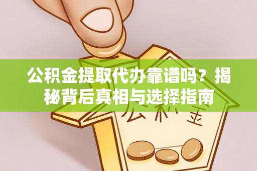 道县公积金提取代办靠谱吗？揭秘背后真相与选择指南