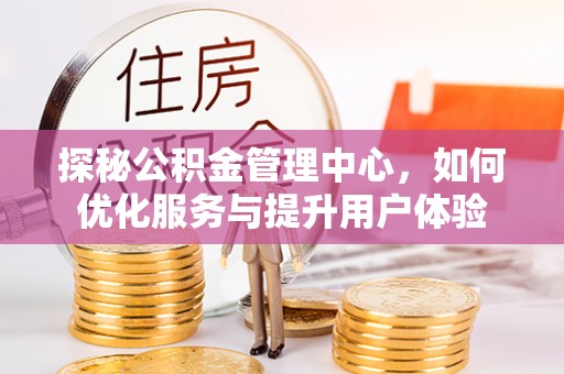 道县探秘公积金管理中心，如何优化服务与提升用户体验