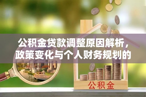 道县公积金贷款调整原因解析，政策变化与个人财务规划的影响