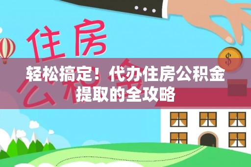 道县轻松搞定！代办住房公积金提取的全攻略